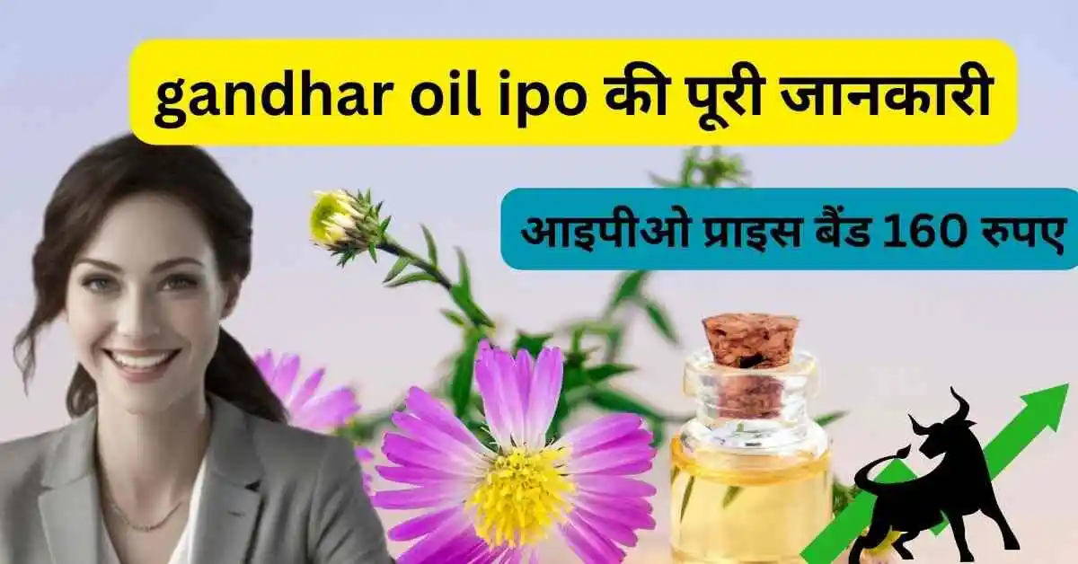 gandhar oil ipo की पूरी जानकारी,आइपीओ प्राइस बैंड 160 रुपए