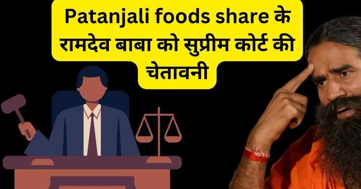 Patanjali foods share के रामदेव बाबा को सुप्रीम कोर्ट की चेतावनी,खबर के बाद स्टॉक में गिरावट