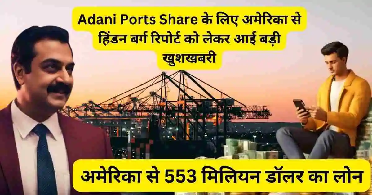 Adani Ports Share के लिए अमेरिका से हिंडन बर्ग रिपोर्ट को लेकर आई बड़ी खुशखबरी,अमेरिका से 553 मिलियन डॉलर का लोन