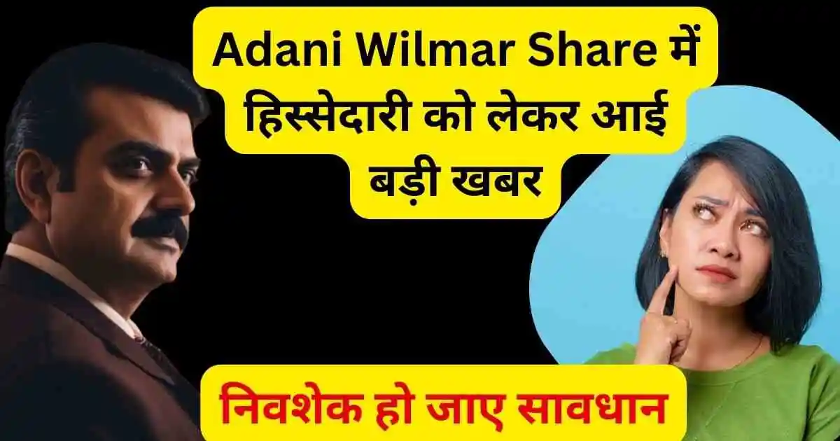 Adani Wilmar Share में हिस्सेदारी को लेकर आई बड़ी खबर,निवेशक हो जाए सावधान।