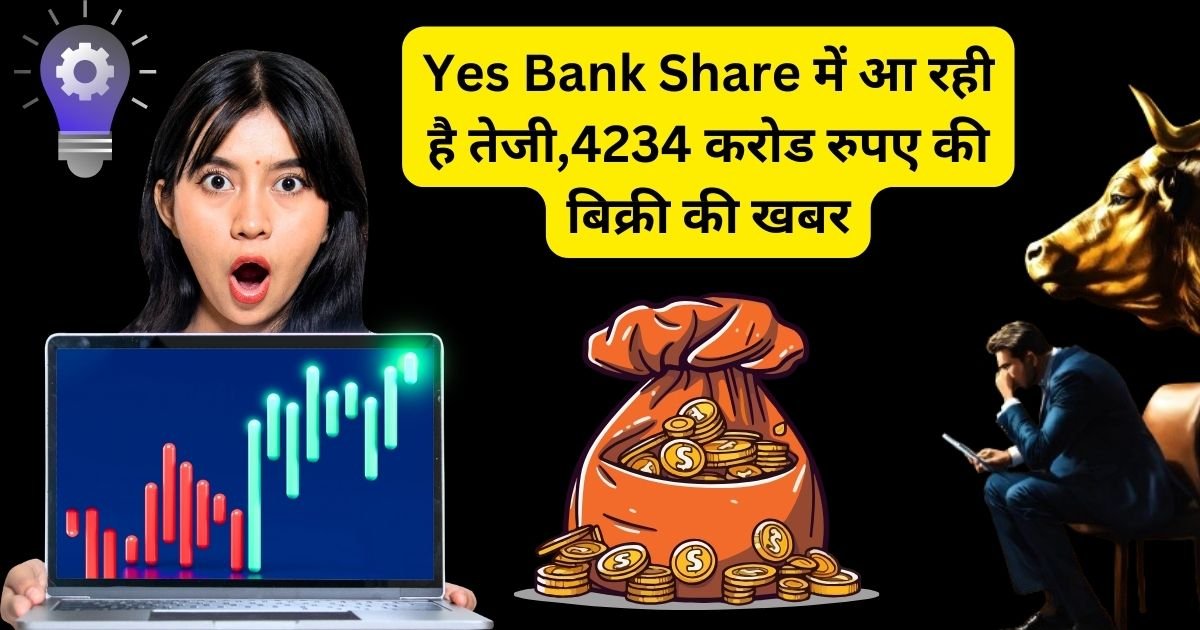 Yes Bank Share में आ रही है तेजी,4234 करोड रुपए की बिक्री की खबर।