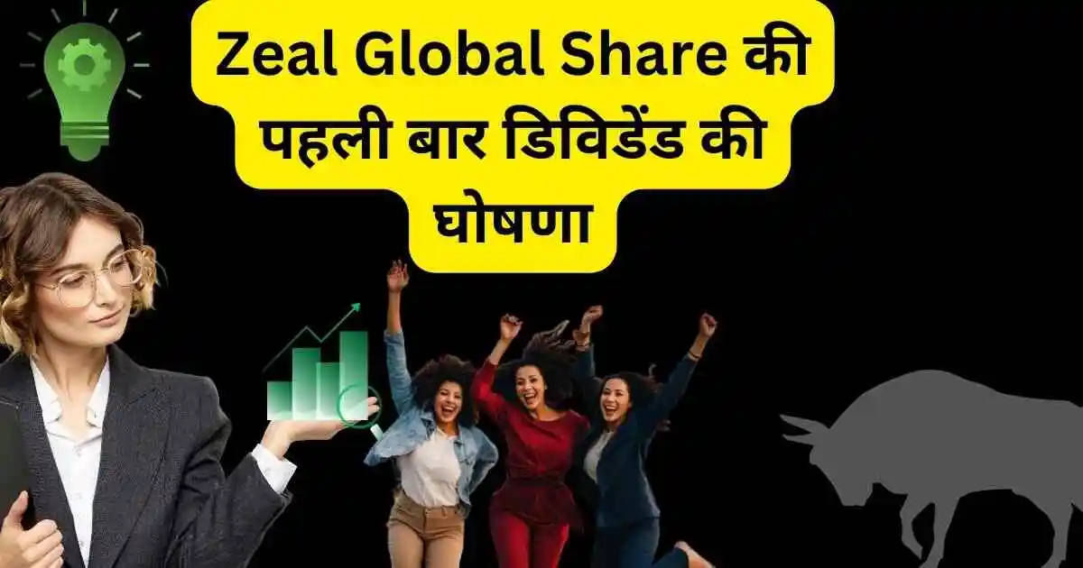 Zeal Global Share की पहली बार डिविडेंड की घोषणा,एक्स डेट,रिकॉर्ड डेट की जानकारी