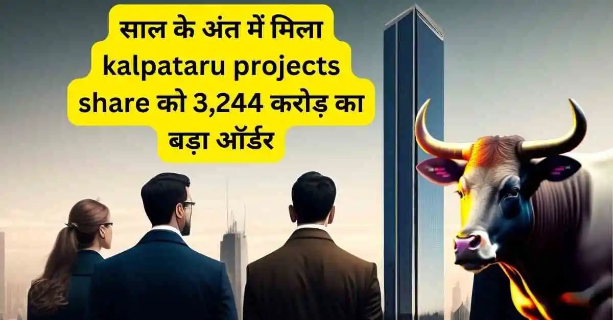 साल के अंत में मिला kalpataru projects share को 3,244 करोड़ का बड़ा ऑर्डर,स्टॉक में आ रही है तेजी।