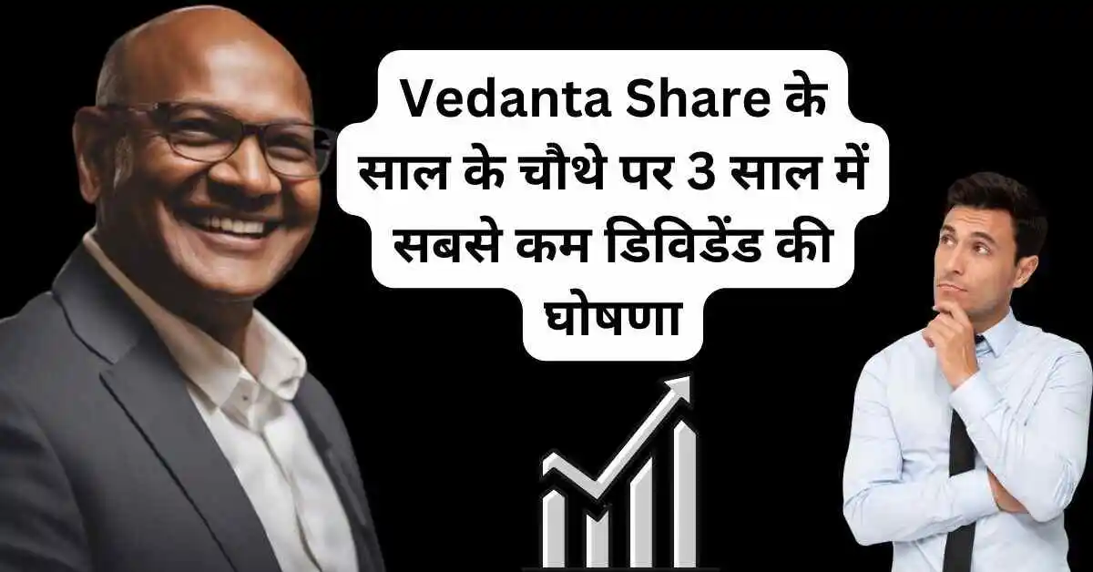 Vedanta Share के साल के चौथे पर 3 साल में सबसे कम डिविडेंड की घोषणा, वेदांता लाभांश की जानकारी