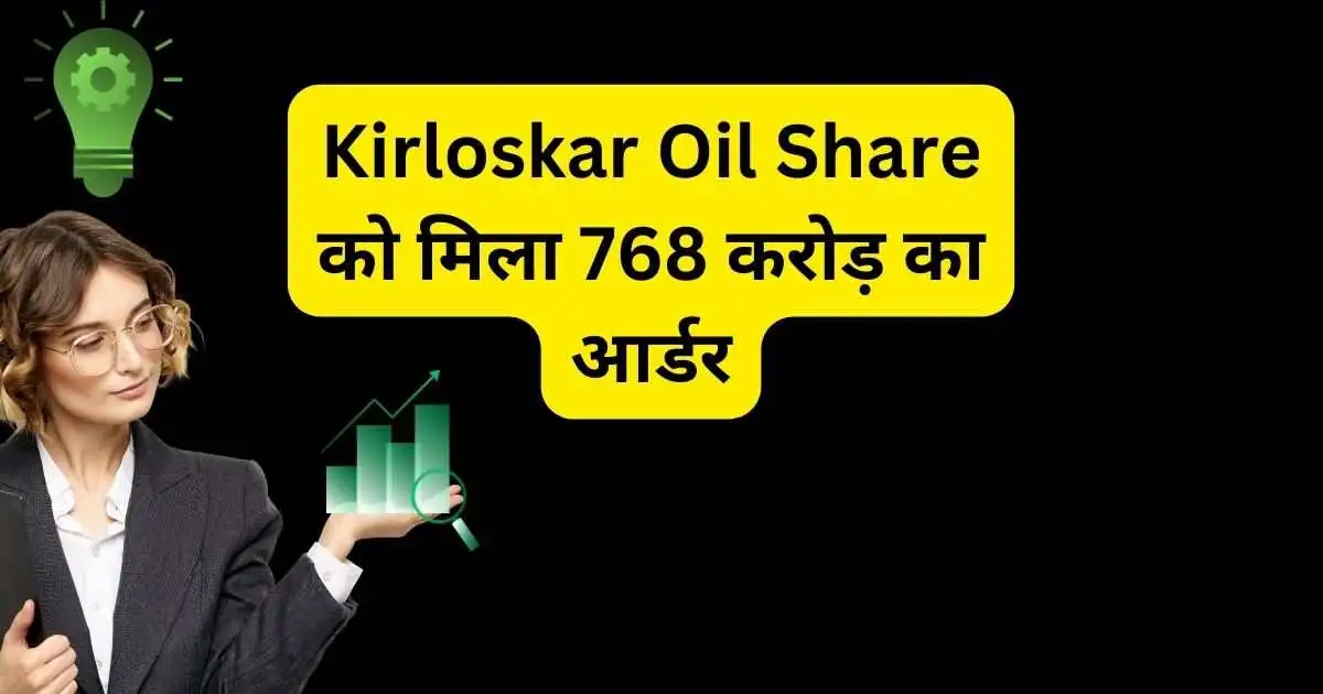 Kirloskar Oil Share को मिला 768 करोड़ का आर्डर,पिछले एक साल में कंपनी ने दिए 110% का रिटर्न।