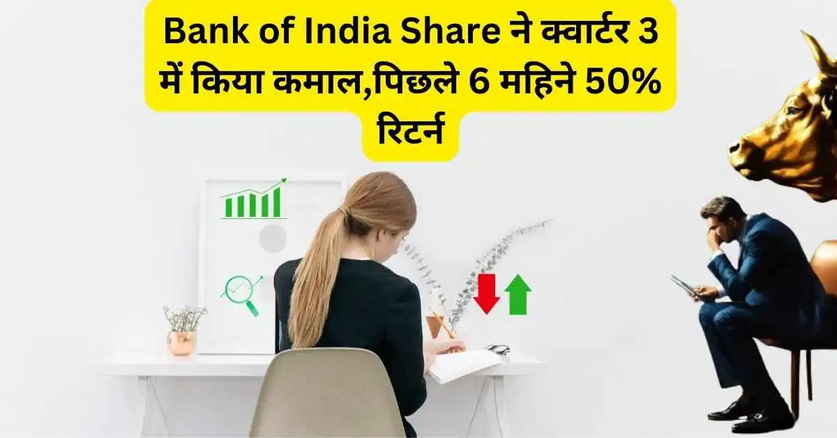 Bank of India Share ने क्वार्टर 3 में किया कमाल,पिछले 6 महिने 50% रिटर्न