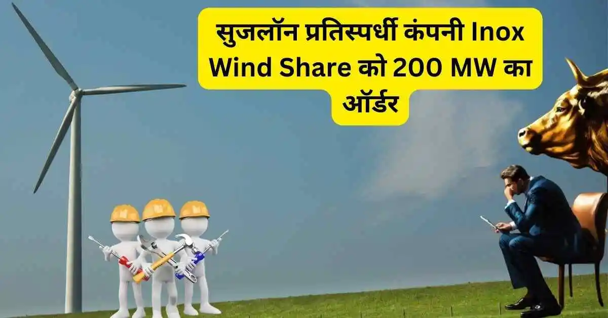 सुजलॉन प्रतिस्पर्धी कंपनी Inox Wind Share को 200 MW का ऑर्डर,पिछले 1 साल का रिटर्न 221%