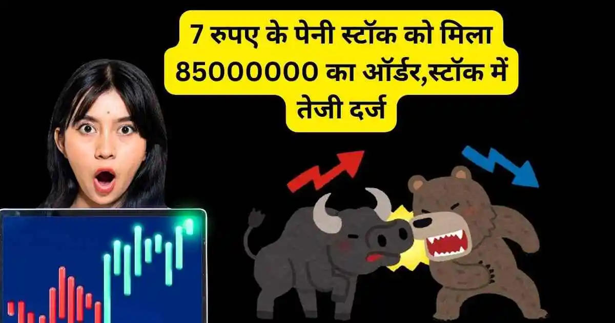 7 रुपए के पेनी स्टॉक को मिला 85000000 का ऑर्डर,स्टॉक में तेजी दर्ज