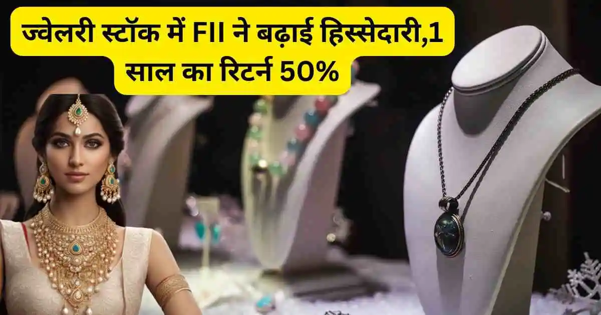 ज्वेलरी स्टॉक में FII ने बढ़ाई हिस्सेदारी,1 साल का रिटर्न 50%