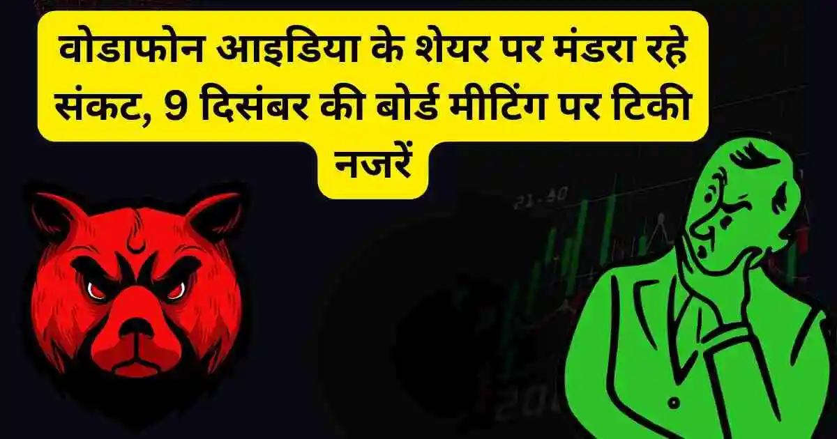 वोडाफोन आइडिया के शेयर पर मंडरा रहे संकट, 9 दिसंबर की बोर्ड मीटिंग पर टिकी नजरें