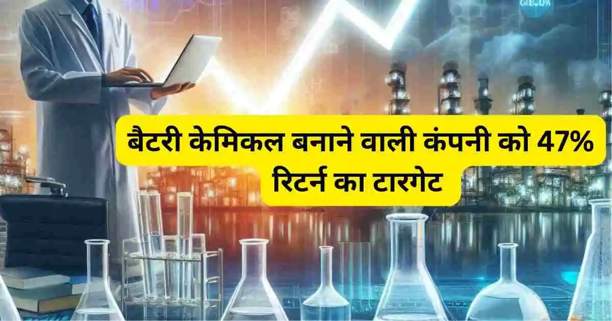 बैटरी केमिकल बनाने वाली कंपनी को 47% रिटर्न का टारगेट