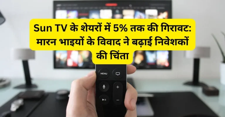 Sun TV के शेयरों में 5% तक की गिरावट: मारन भाइयों के विवाद ने बढ़ाई निवेशकों की चिंता