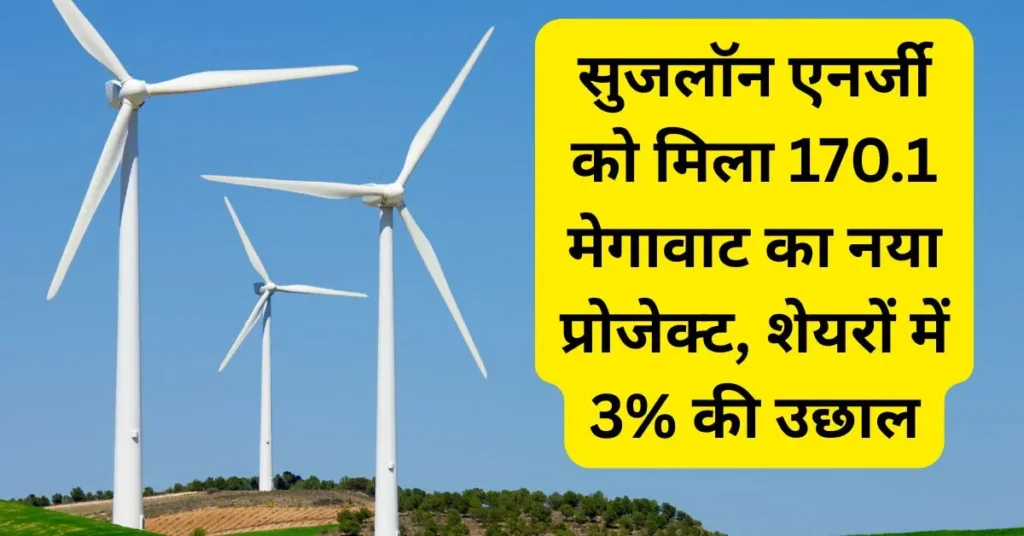 सुजलॉन एनर्जी को मिला 170.1 मेगावाट का नया प्रोजेक्ट, शेयरों में 3% की उछाल