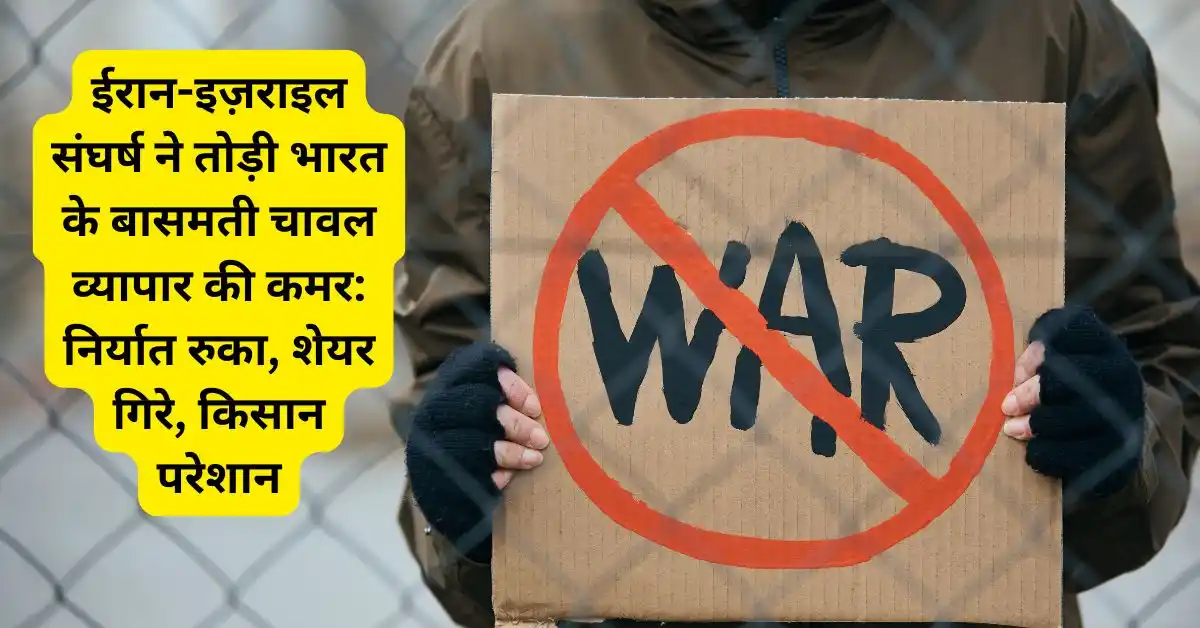 ईरान-इज़राइल संघर्ष ने तोड़ी भारत के बासमती चावल व्यापार की कमर: निर्यात रुका, शेयर गिरे, किसान परेशान