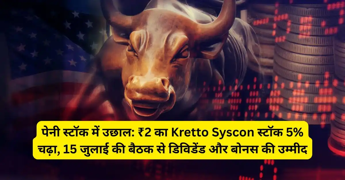 पेनी स्टॉक में उछाल: ₹2 का Kretto Syscon स्टॉक 5% चढ़ा, 15 जुलाई की बैठक से डिविडेंड और बोनस की उम्मीद