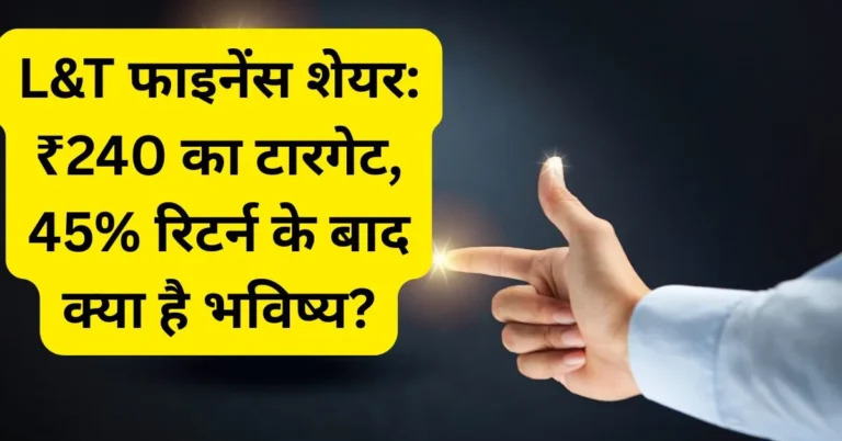 L&T फाइनेंस शेयर: ₹240 का टारगेट, 45% रिटर्न के बाद क्या है भविष्य?
