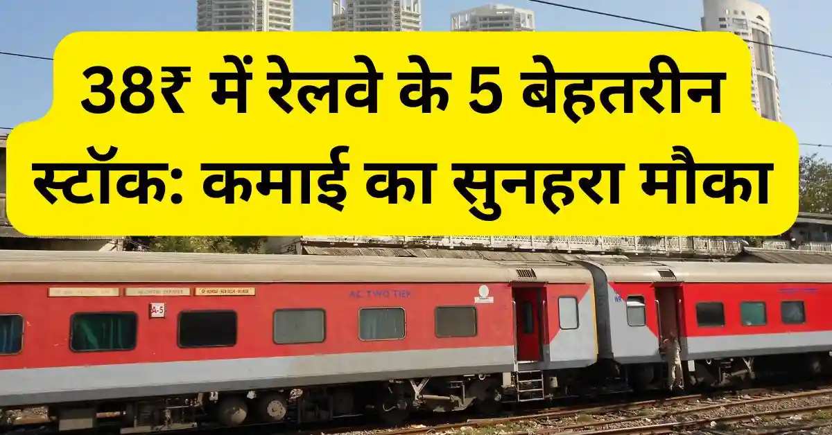 38₹ में रेलवे के 5 बेहतरीन स्टॉक: कमाई का सुनहरा मौका