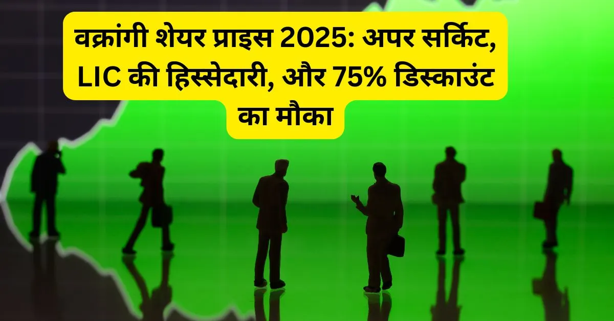 वक्रांगी शेयर प्राइस 2025: अपर सर्किट, LIC की हिस्सेदारी, और 75% डिस्काउंट का मौका