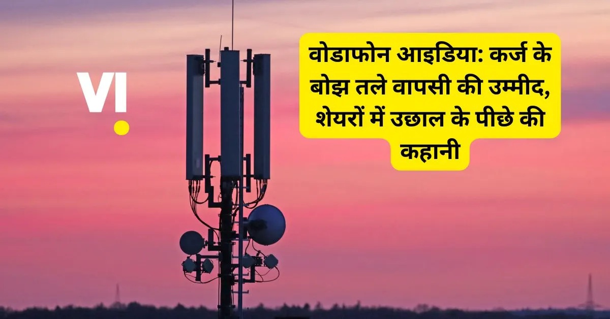 वोडाफोन आइडिया: कर्ज के बोझ तले वापसी की उम्मीद, शेयरों में उछाल के पीछे की कहानी