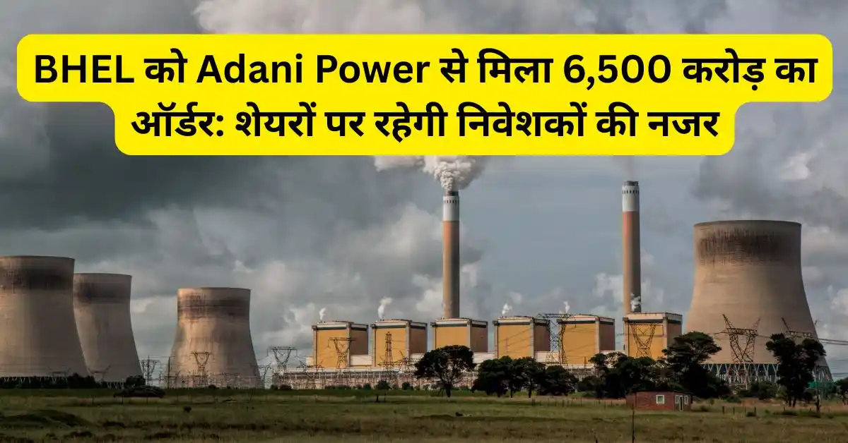 BHEL को Adani Power से मिला 6,500 करोड़ का ऑर्डर: शेयरों पर रहेगी निवेशकों की नजर