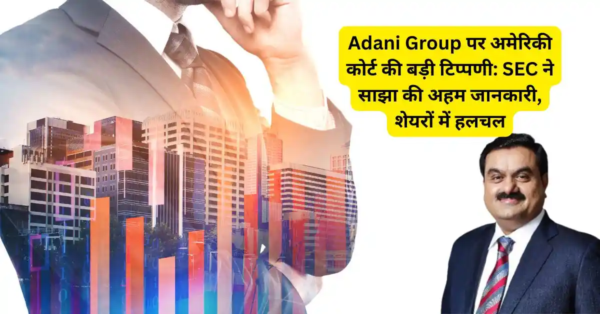 Adani Group पर अमेरिकी कोर्ट की बड़ी टिप्पणी: SEC ने साझा की अहम जानकारी, शेयरों में हलचल