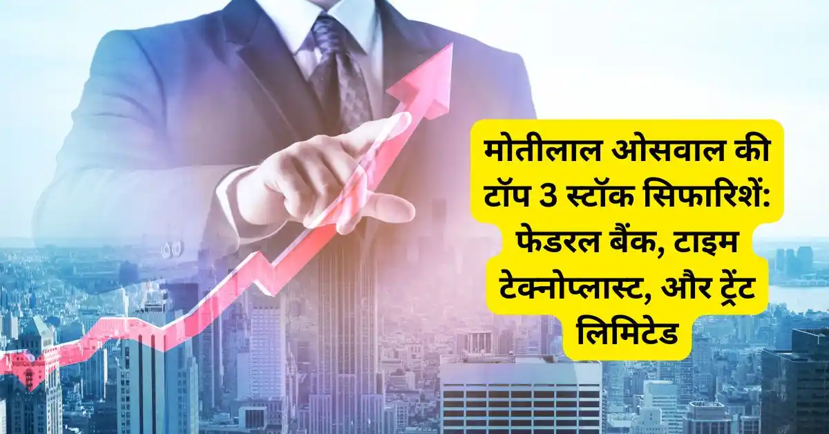 मोतीलाल ओसवाल की टॉप 3 स्टॉक सिफारिशें: फेडरल बैंक, टाइम टेक्नोप्लास्ट, और ट्रेंट लिमिटेड