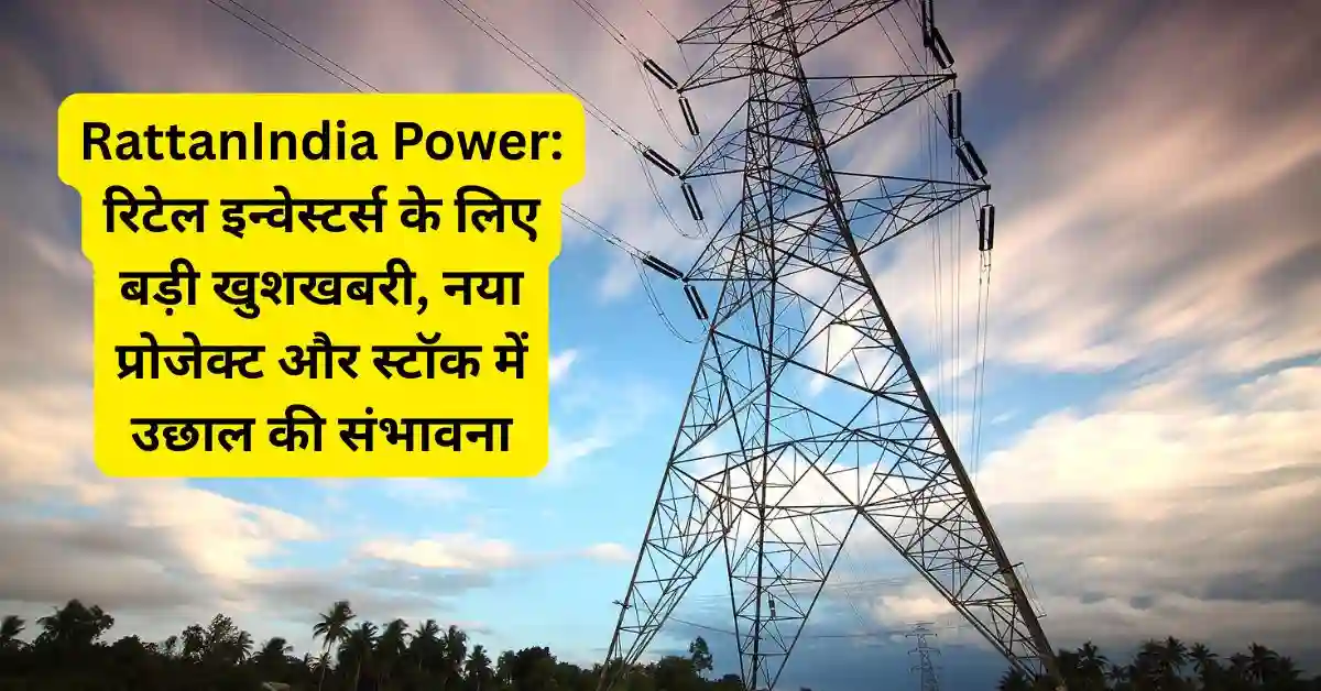 RattanIndia Power: रिटेल इन्वेस्टर्स के लिए बड़ी खुशखबरी, नया प्रोजेक्ट और स्टॉक में उछाल की संभावना