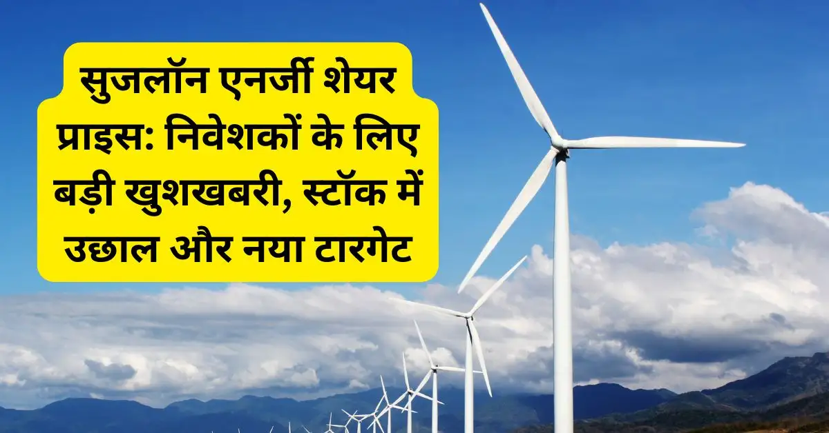 सुजलॉन एनर्जी शेयर प्राइस: निवेशकों के लिए बड़ी खुशखबरी, स्टॉक में उछाल और नया टारगेट