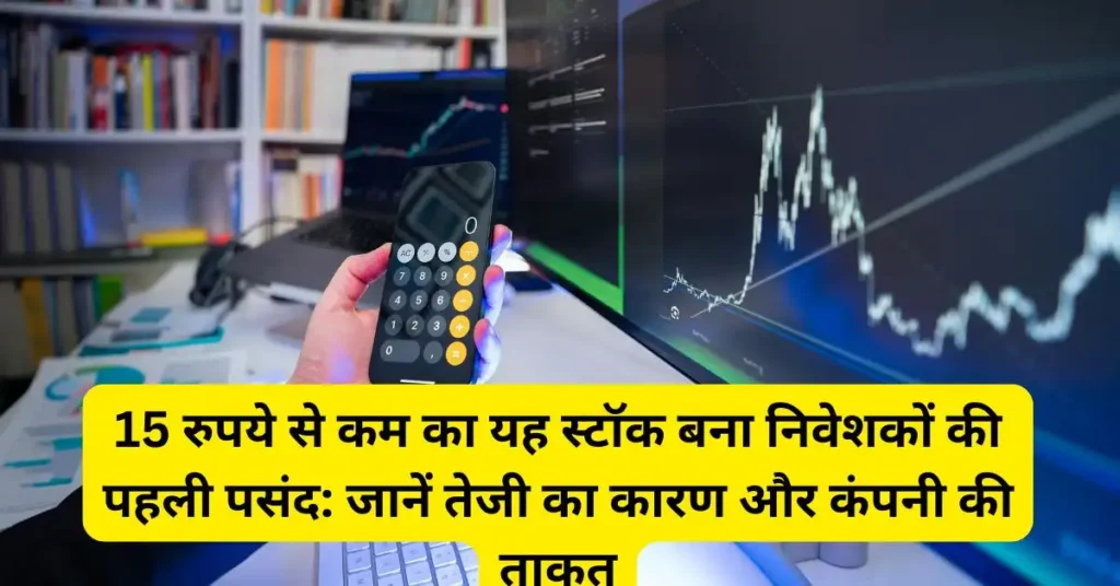 15 रुपये से कम का यह स्टॉक बना निवेशकों की पहली पसंद: जानें तेजी का कारण और कंपनी की ताकत