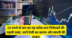 15 रुपये से कम का यह स्टॉक बना निवेशकों की पहली पसंद: जानें तेजी का कारण और कंपनी की ताकत