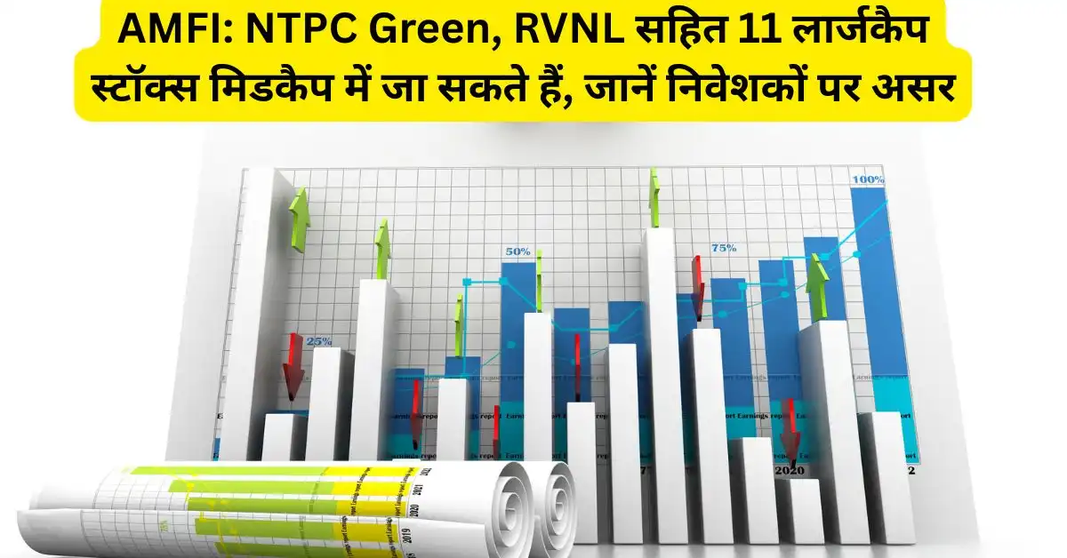AMFI: NTPC Green, RVNL सहित 11 लार्जकैप स्टॉक्स मिडकैप में जा सकते हैं, जानें निवेशकों पर असर