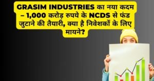 Grasim Industries का नया कदम – 1,000 करोड़ रुपये के NCDs से फंड जुटाने की तैयारी, क्या है निवेशकों के लिए मायने?