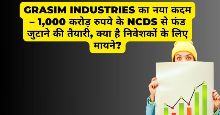 Grasim Industries का नया कदम – 1,000 करोड़ रुपये के NCDs से फंड जुटाने की तैयारी, क्या है निवेशकों के लिए मायने?