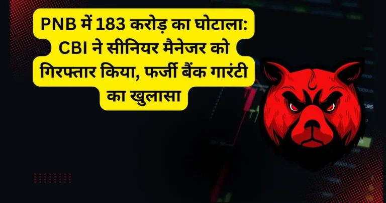 PNB में 183 करोड़ का घोटाला: CBI ने सीनियर मैनेजर को गिरफ्तार किया, फर्जी बैंक गारंटी का खुलासा