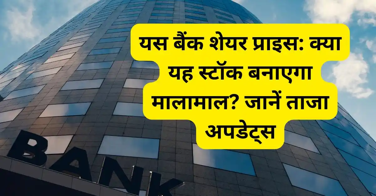 यस बैंक शेयर प्राइस: क्या यह स्टॉक बनाएगा मालामाल? जानें ताजा अपडेट्स