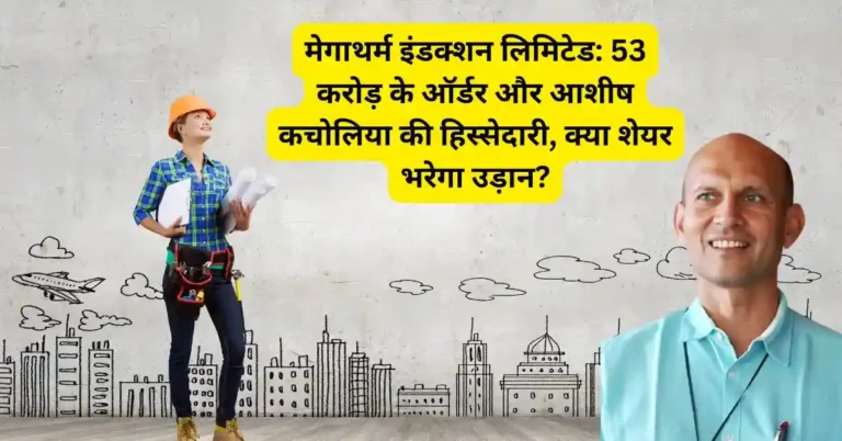 मेगाथर्म इंडक्शन लिमिटेड: 53 करोड़ के ऑर्डर और आशीष कचोलिया की हिस्सेदारी, क्या शेयर भरेगा उड़ान?