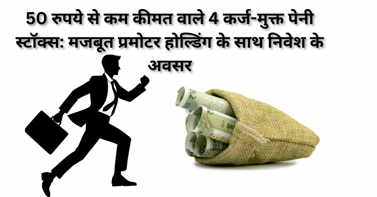 50 रुपये से कम कीमत वाले 4 कर्ज-मुक्त पेनी स्टॉक्स: मजबूत प्रमोटर होल्डिंग के साथ निवेश के अवसर