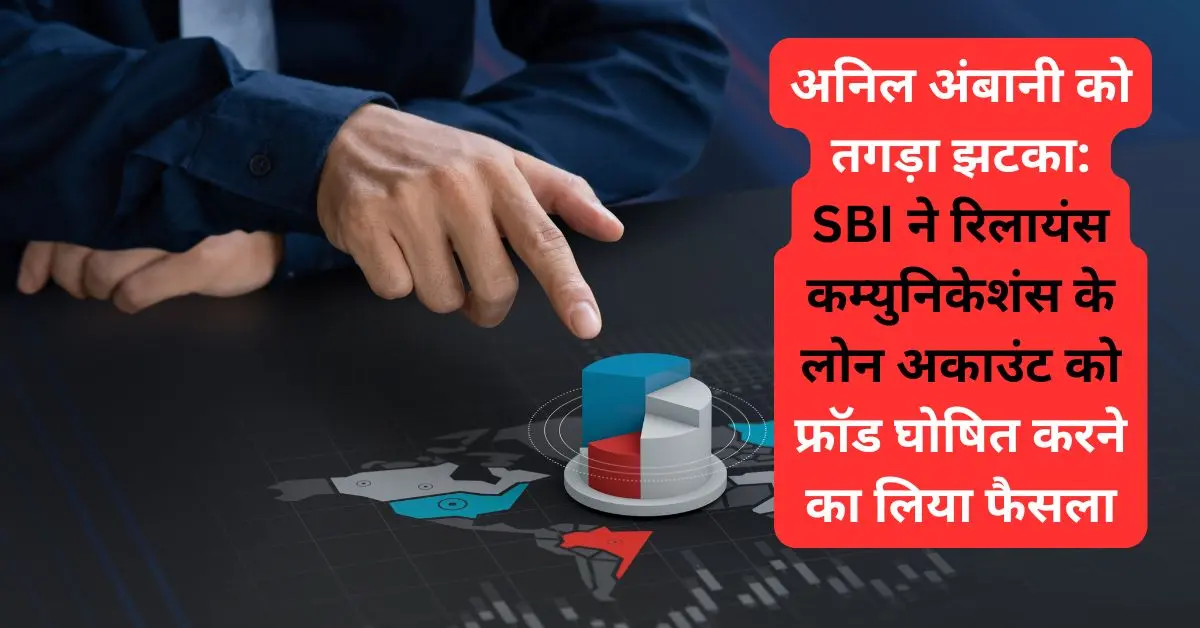 अनिल अंबानी को तगड़ा झटका: SBI ने रिलायंस कम्युनिकेशंस के लोन अकाउंट को फ्रॉड घोषित करने का लिया फैसला