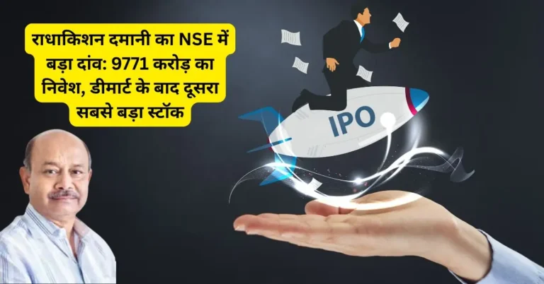 राधाकिशन दमानी का NSE में बड़ा दांव: 9771 करोड़ का निवेश, डीमार्ट के बाद दूसरा सबसे बड़ा स्टॉक