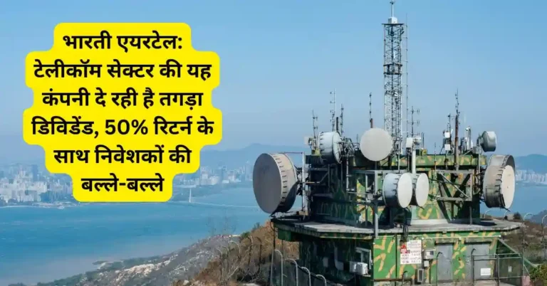 भारती एयरटेल: टेलीकॉम सेक्टर की यह कंपनी दे रही है तगड़ा डिविडेंड, 50% रिटर्न के साथ निवेशकों की बल्ले-बल्ले