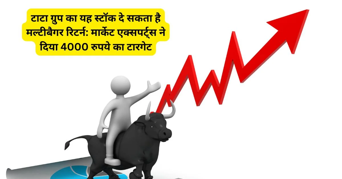टाटा ग्रुप का यह स्टॉक दे सकता है मल्टीबैगर रिटर्न: मार्केट एक्सपर्ट्स ने दिया 4000 रुपये का टारगेट