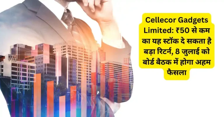 Cellecor Gadgets Limited: ₹50 से कम का यह स्टॉक दे सकता है बड़ा रिटर्न, 8 जुलाई को बोर्ड बैठक में होगा अहम फैसला