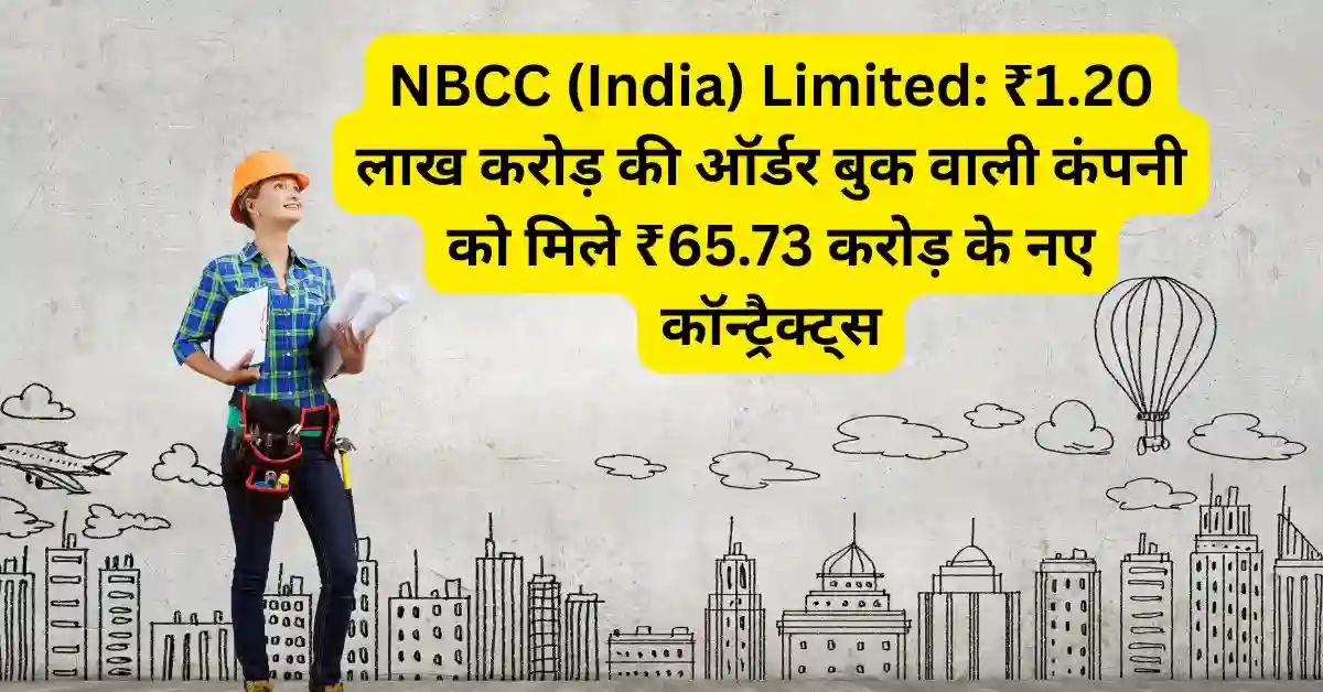 NBCC (India) Limited: ₹1.20 लाख करोड़ की ऑर्डर बुक वाली कंपनी को मिले ₹65.73 करोड़ के नए कॉन्ट्रैक्ट्स