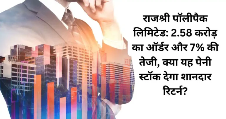 राजश्री पॉलीपैक लिमिटेड: 2.58 करोड़ का ऑर्डर और 7% की तेजी, क्या यह पेनी स्टॉक देगा शानदार रिटर्न?