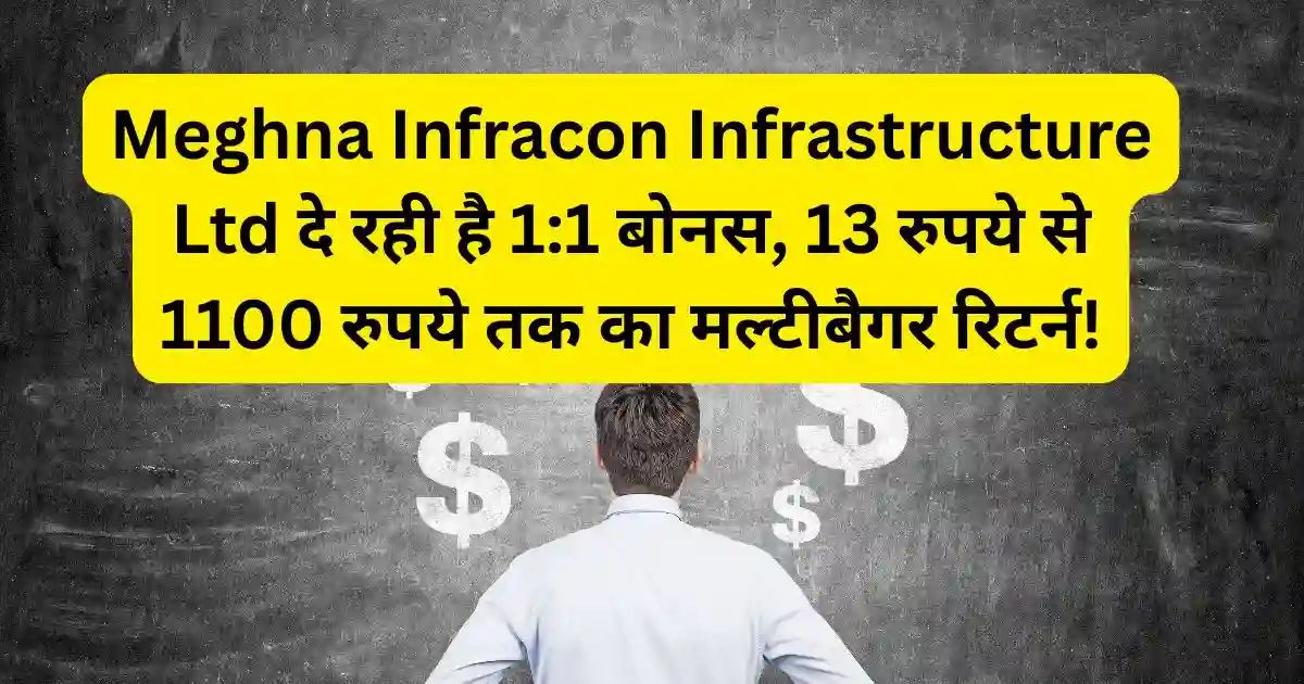 Meghna Infracon Infrastructure Ltd दे रही है 1:1 बोनस, 13 रुपये से 1100 रुपये तक का मल्टीबैगर रिटर्न!