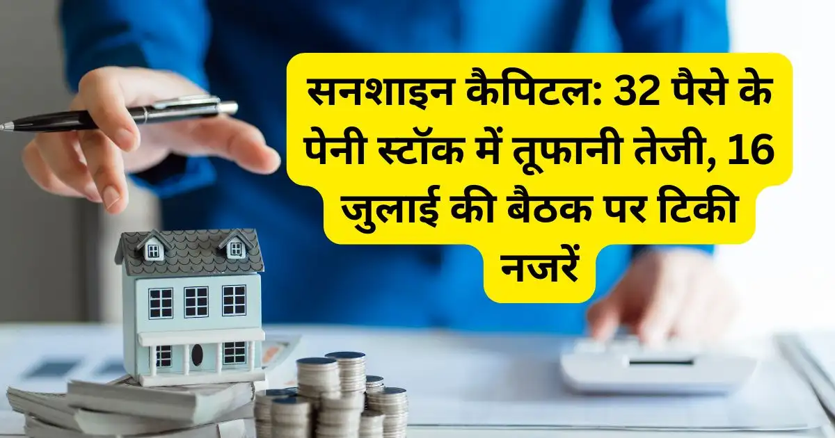 सनशाइन कैपिटल: 32 पैसे के पेनी स्टॉक में तूफानी तेजी, 16 जुलाई की बैठक पर टिकी नजरें
