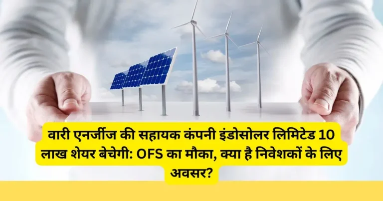 वारी एनर्जीज की सहायक कंपनी इंडोसोलर लिमिटेड 10 लाख शेयर बेचेगी: OFS का मौका, क्या है निवेशकों के लिए अवसर?