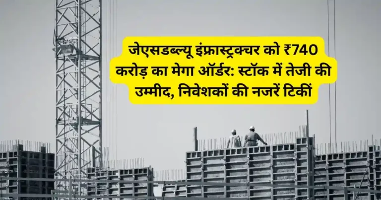 जेएसडब्ल्यू इंफ्रास्ट्रक्चर को ₹740 करोड़ का मेगा ऑर्डर: स्टॉक में तेजी की उम्मीद, निवेशकों की नजरें टिकीं