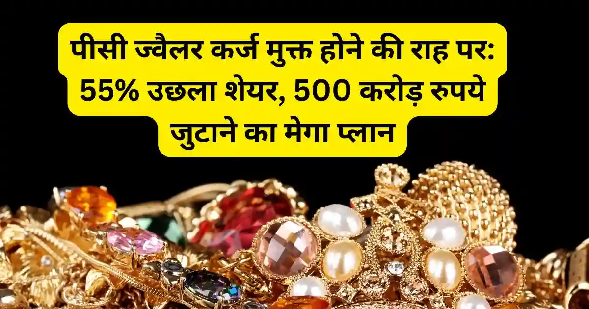 पीसी ज्वैलर कर्ज मुक्त होने की राह पर: 55% उछला शेयर, 500 करोड़ रुपये जुटाने का मेगा प्लान