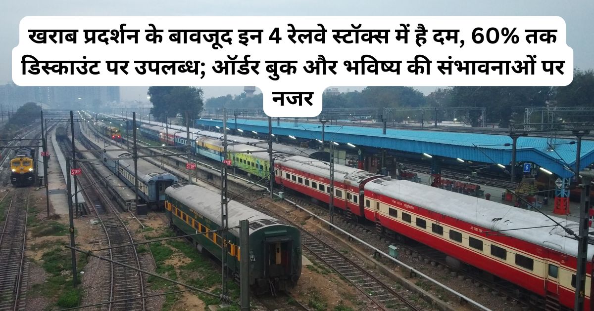 खराब प्रदर्शन के बावजूद इन 4 रेलवे स्टॉक्स में है दम, 60% तक डिस्काउंट पर उपलब्ध; ऑर्डर बुक और भविष्य की संभावनाओं पर नजर